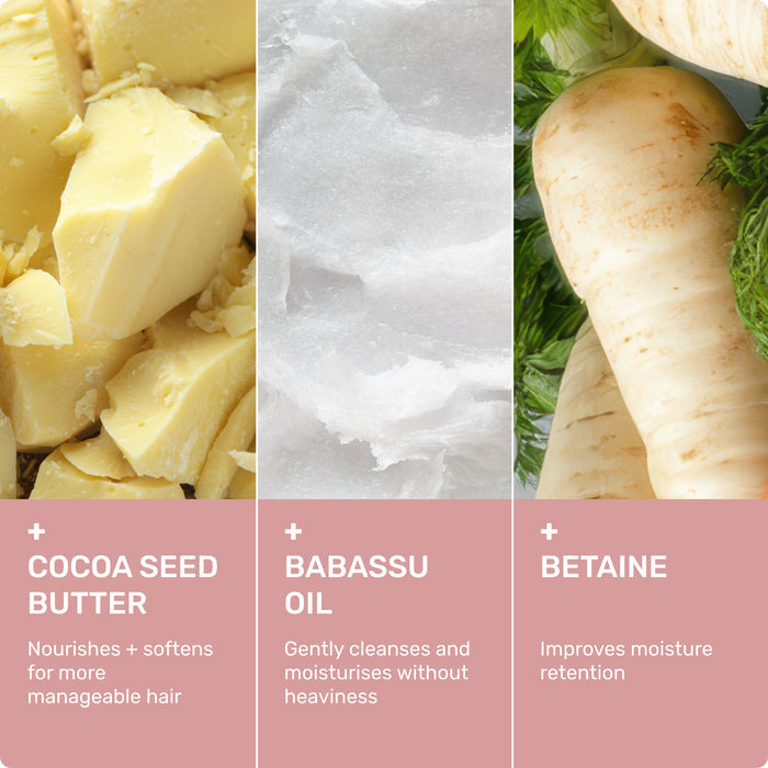 Cocoa Seed Butter
Nourishes + softens for more manageable hair

Babassu Oil
Gently cleanses and moisturizes without heaviness

Betaine
Improves Moisture Retention